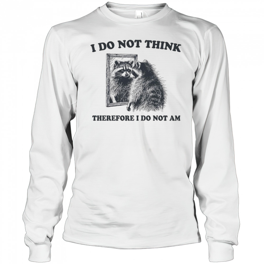 I do not think therefore I do not am raccoon shirt Long Sleeved