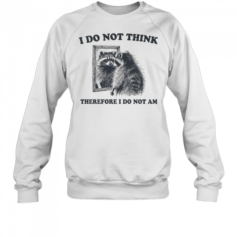 I do not think therefore I do not am raccoon shirt Sweatshirt