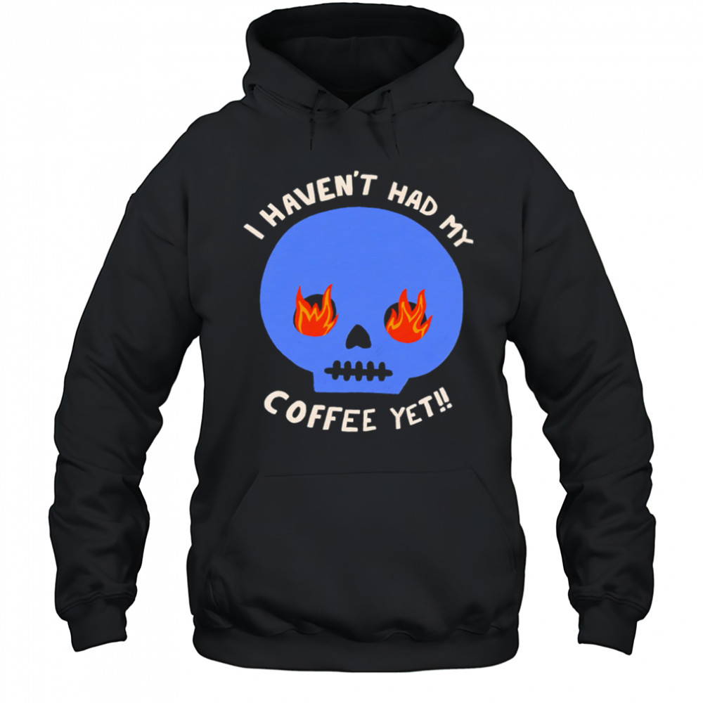I Haven’t Had My Skull Coffee Yet shirt Hoodie