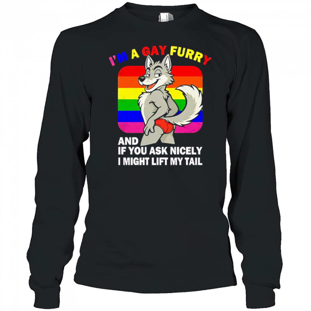 I’m A Gay Furry And If You Ask Nicely I Might Lift My Tail shirt Long Sleeved
