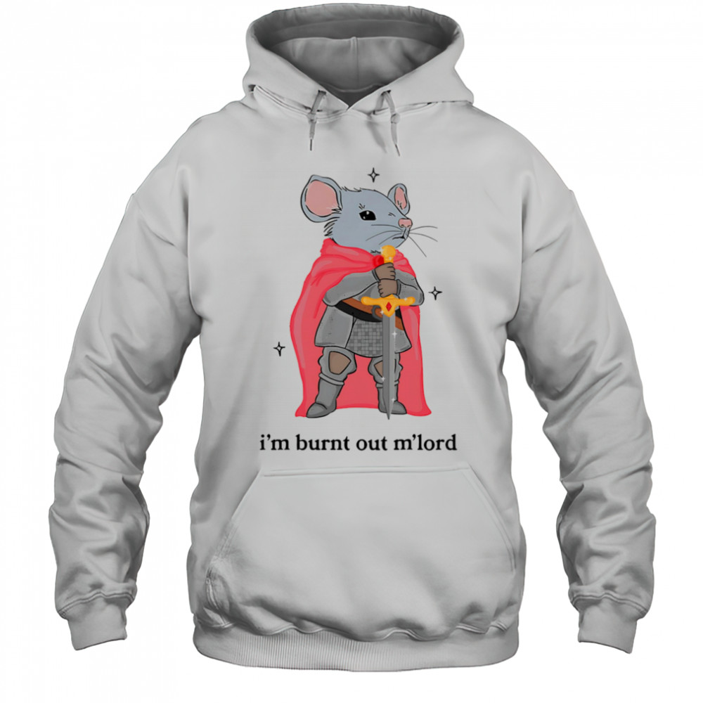 I’m burnt out m’lord shirt Hoodie
