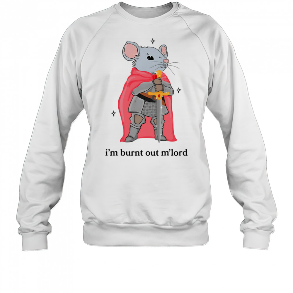 I’m burnt out m’lord shirt Sweatshirt