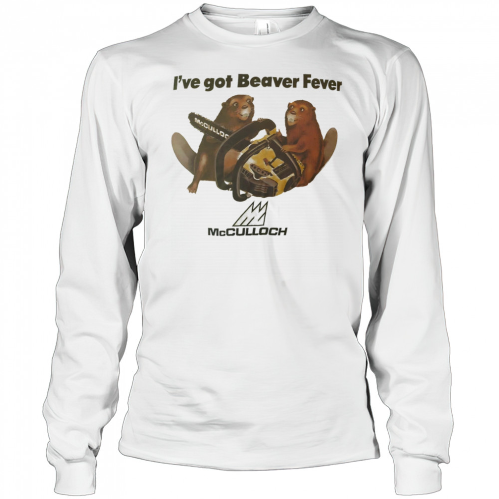 I’ve got Beaver fever shirt Long Sleeved