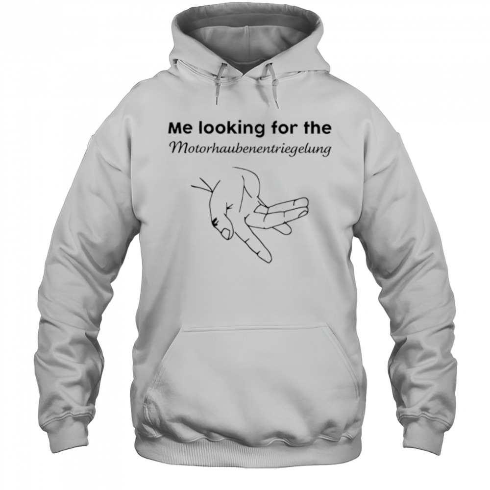 Me Looking For The Motorhaube Entriegelung shirt Hoodie