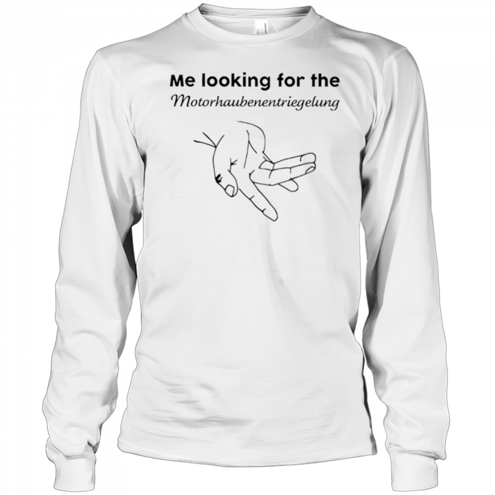 Me Looking For The Motorhaube Entriegelung shirt Long Sleeved