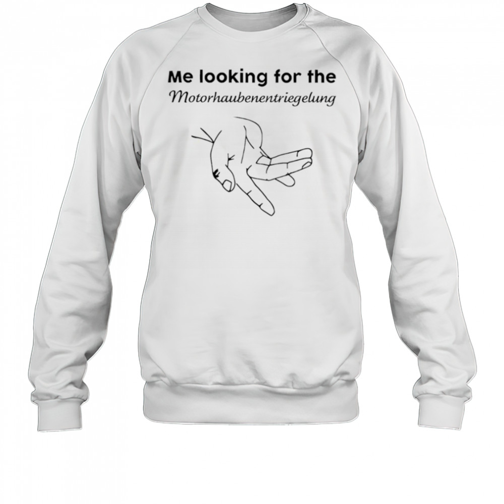 Me Looking For The Motorhaube Entriegelung shirt Sweatshirt