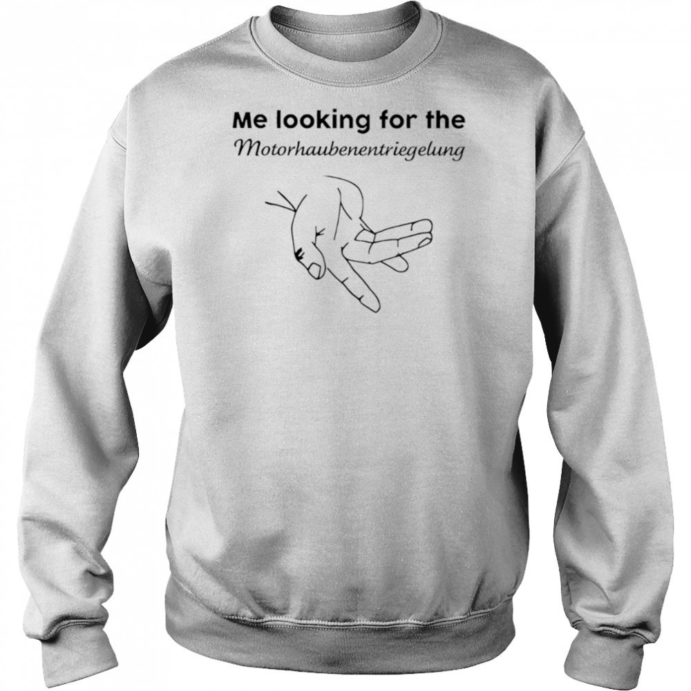 Me Looking For The Motorhaube Entriegelung shirt Hoodie