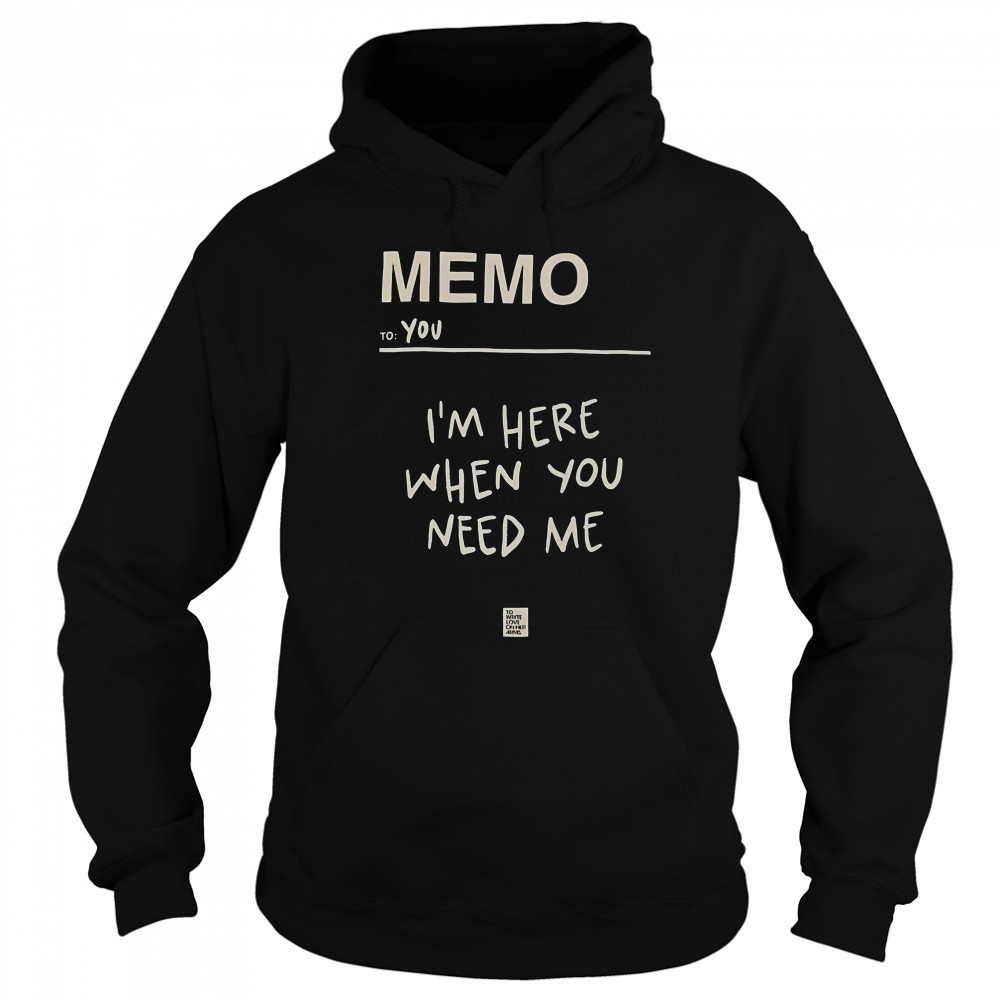 Memo To You I’m Here When You Need Me To Write Love On Her Arms T-Shirt Sweatshirt