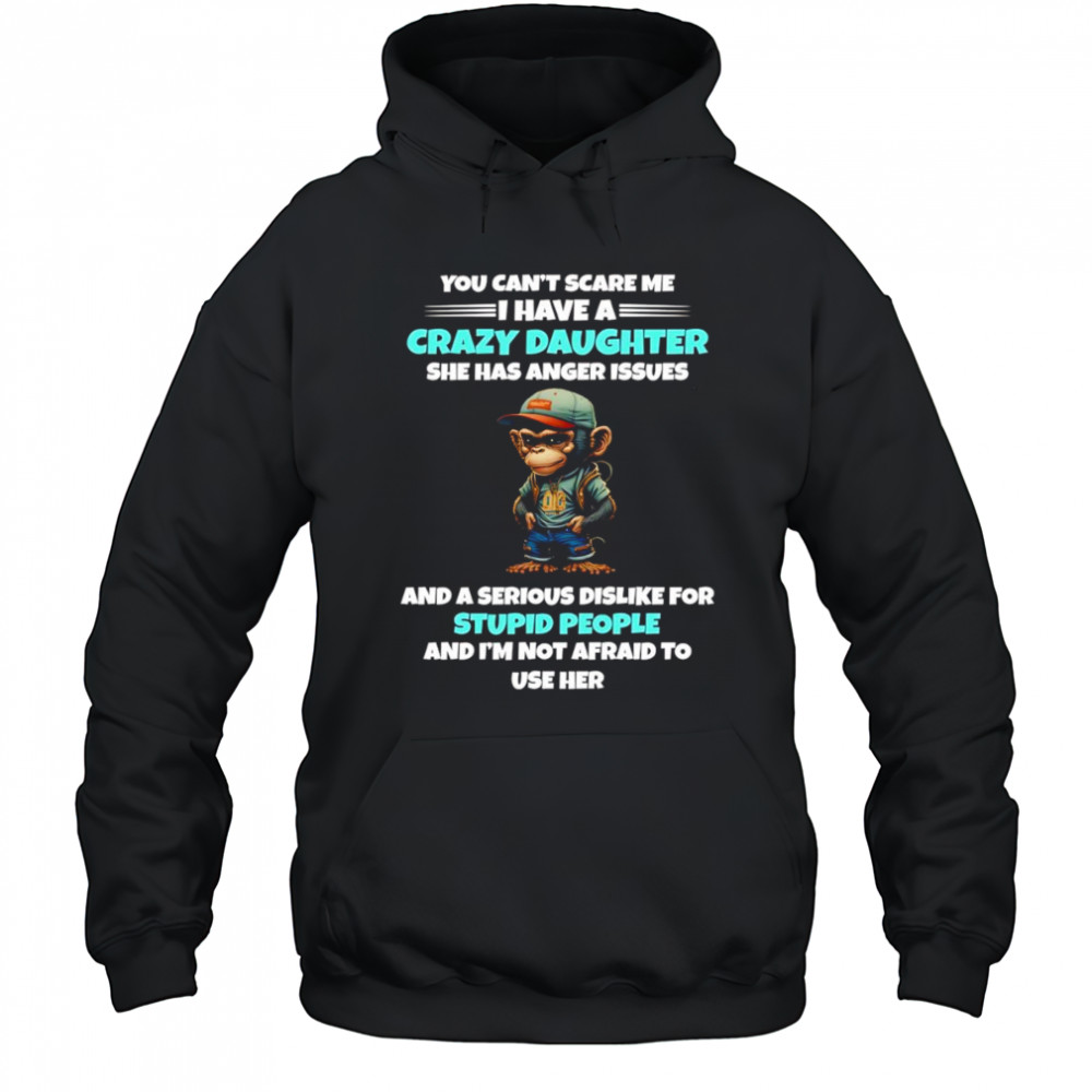 Monkey you can’t scare me I have a crazy daughter she has anger issues shirt Hoodie