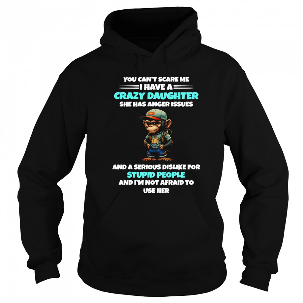 Monkey you can’t scare me I have a crazy daughter she has anger issues shirt Sweatshirt