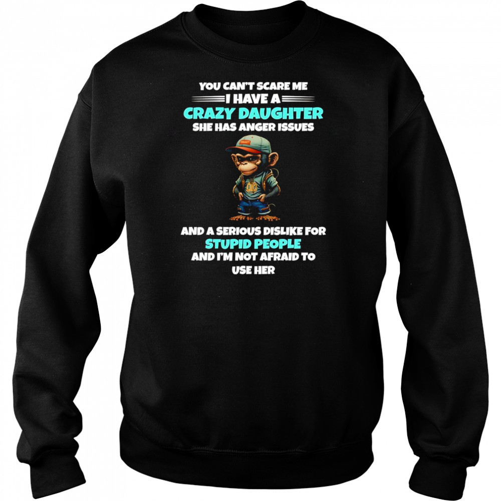 Monkey you can’t scare me I have a crazy daughter she has anger issues shirt Hoodie