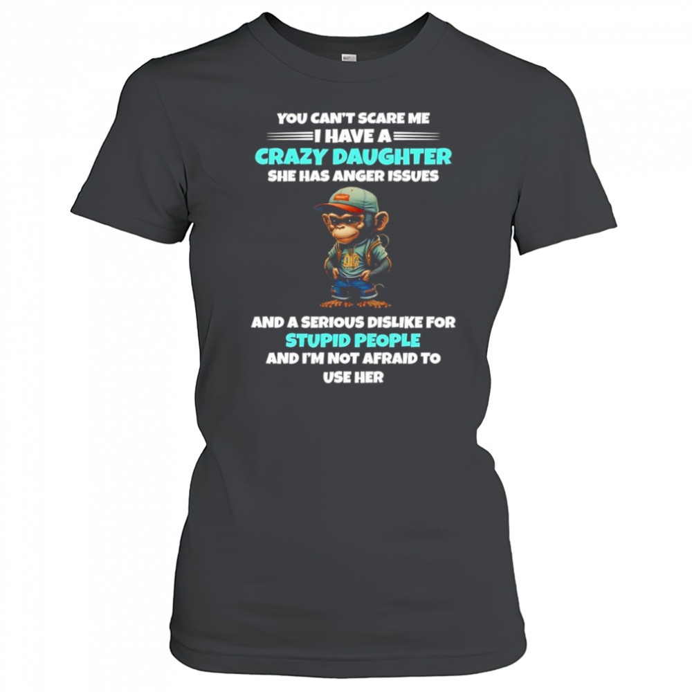 Monkey you can’t scare me I have a crazy daughter she has anger issues shirt Women's T-shirt