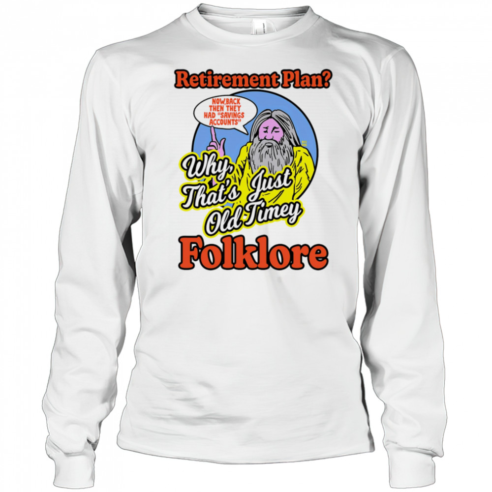 Retirement plan why that’s just old timey folklore shirt Long Sleeved