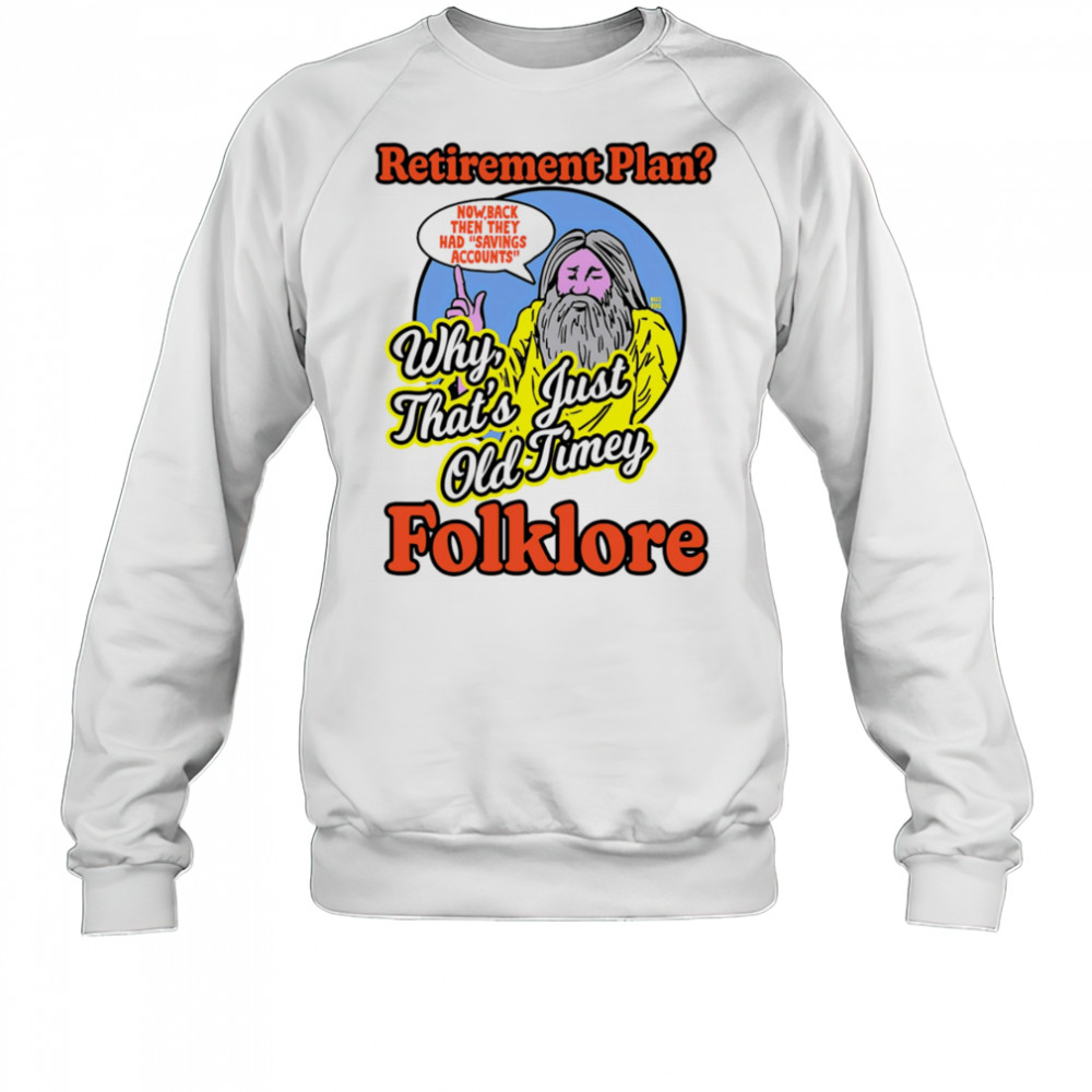 Retirement plan why that’s just old timey folklore shirt Sweatshirt