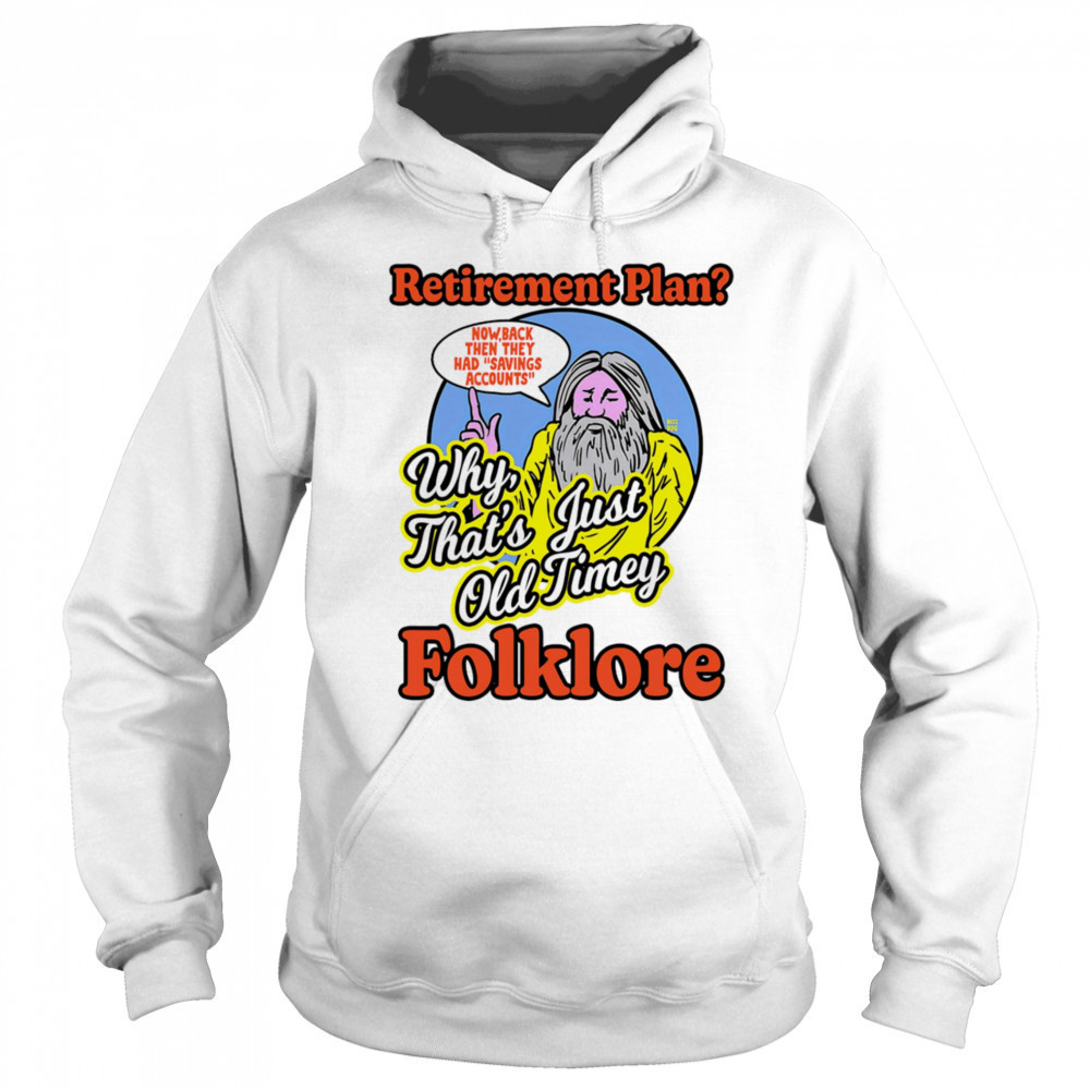 Retirement plan why that’s just old timey folklore shirt Sweatshirt