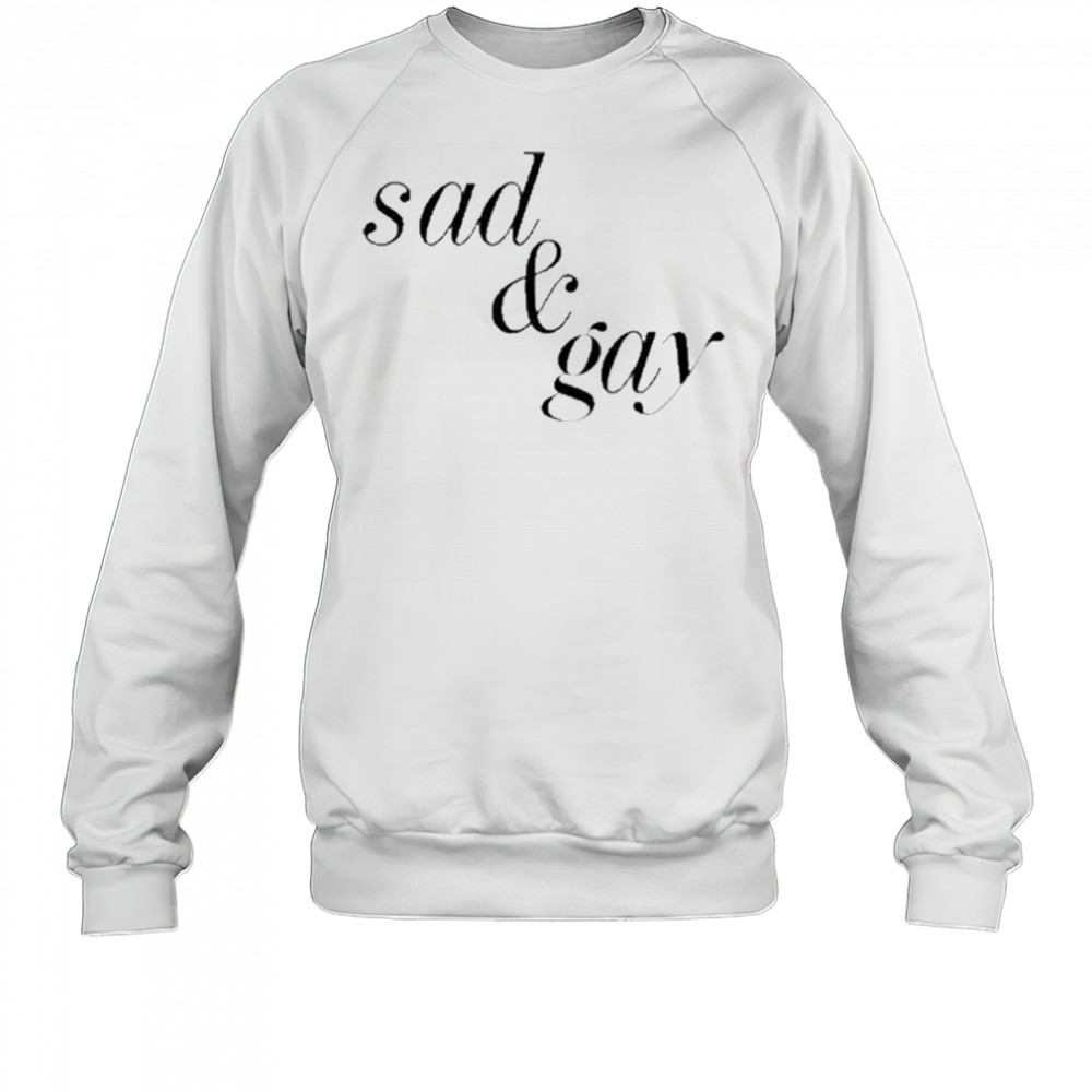 Sad & Gay Shirt Sweatshirt