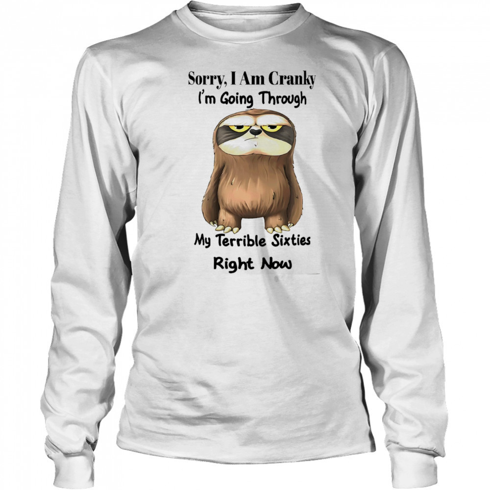 Sloth sorry I am cranky I’m going through my terrible sixties right now shirt Long Sleeved