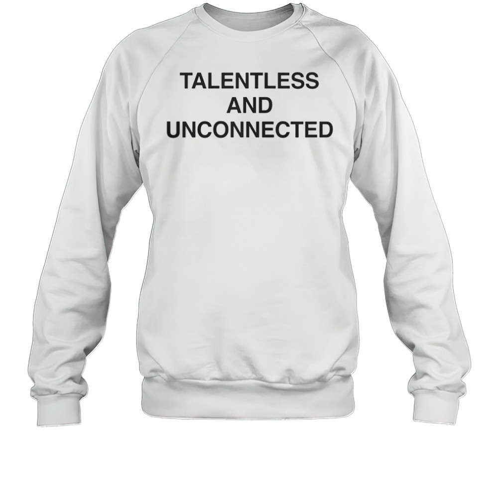 Talentless And Unconnected T-Shirt Sweatshirt