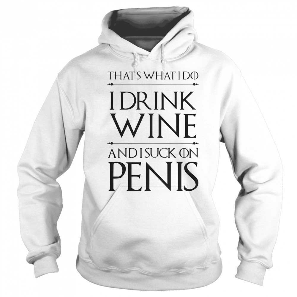 That’s What I Do I Drink Wine And I Suck On Penis T-Shirt Sweatshirt