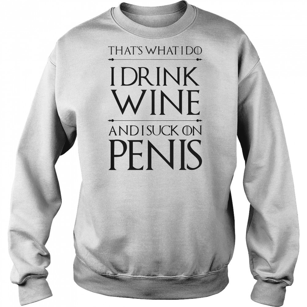 That’s What I Do I Drink Wine And I Suck On Penis T-Shirt Hoodie