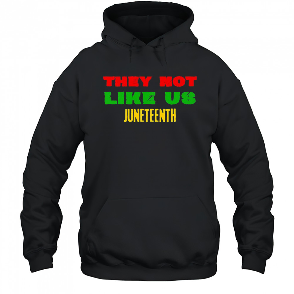 They not like us Juneteenth shirt Hoodie