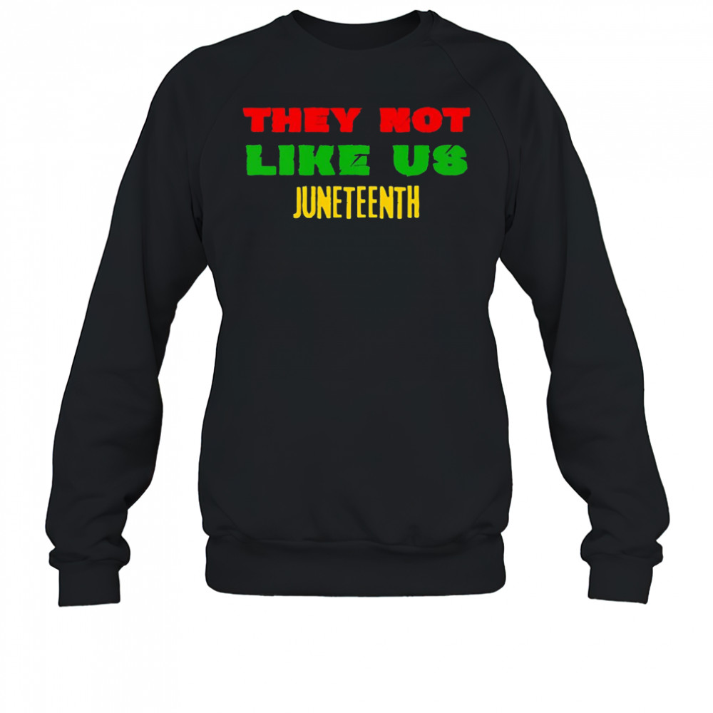 They not like us Juneteenth shirt Sweatshirt