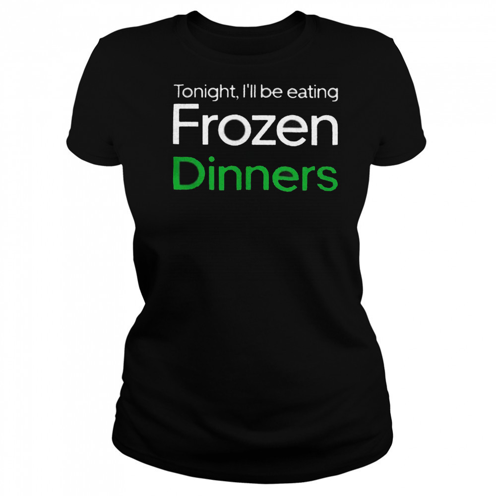 Tonight I’ll be eating frozen dinners shirt Women's T-shirt