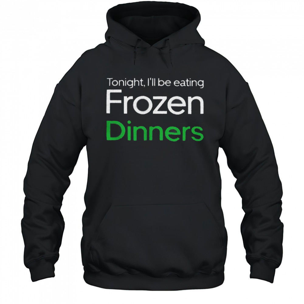 Tonight I’ll be eating frozen dinners shirt Hoodie