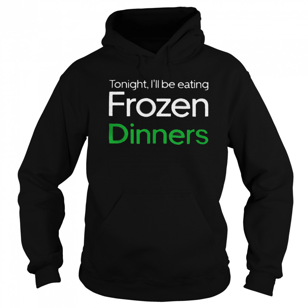 Tonight I’ll be eating frozen dinners shirt Sweatshirt
