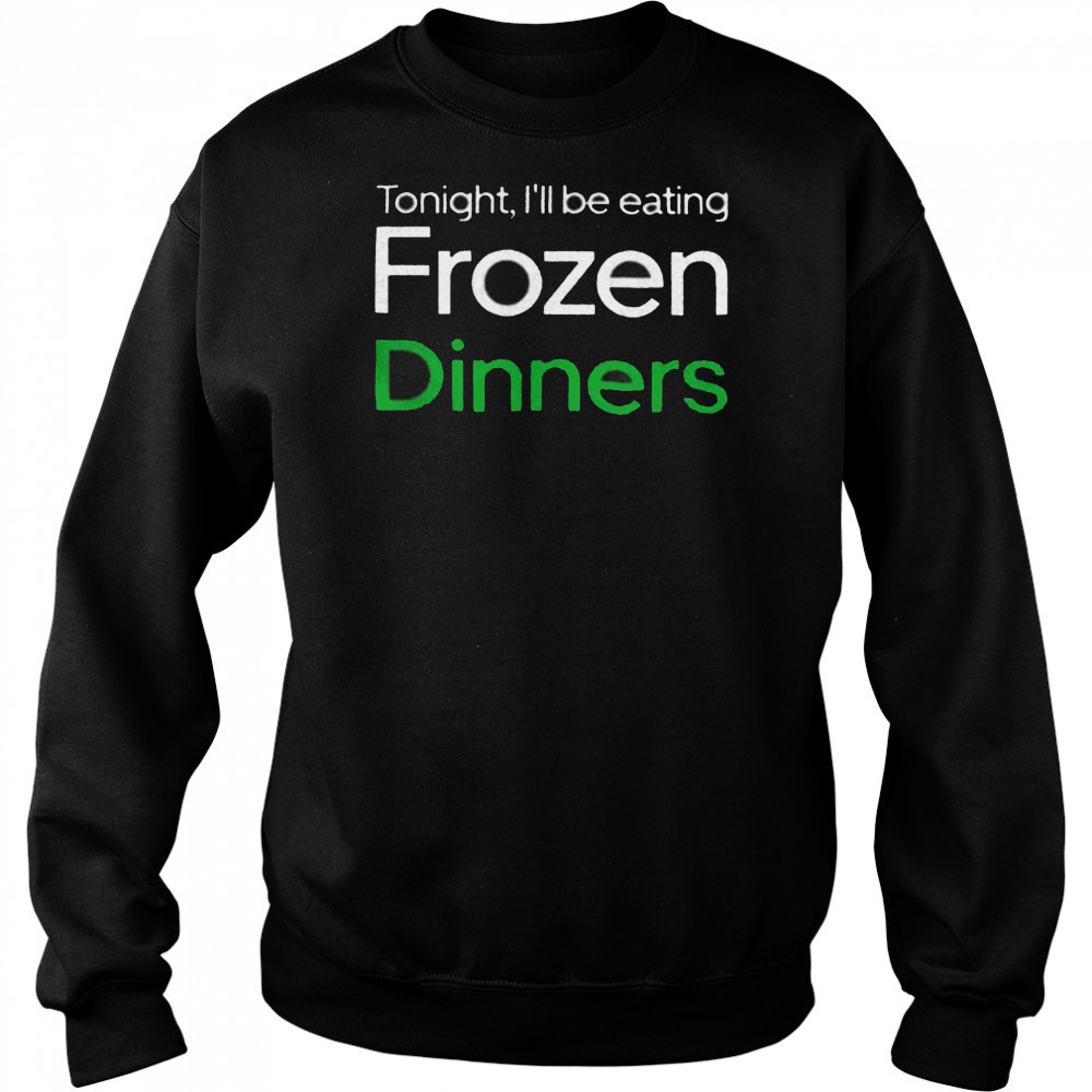 Tonight I’ll be eating frozen dinners shirt Hoodie