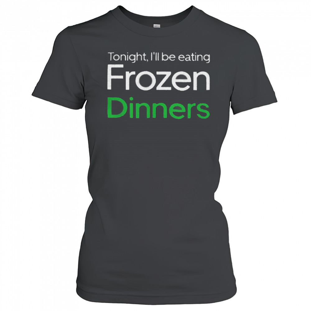 Tonight I’ll be eating frozen dinners shirt Women's T-shirt