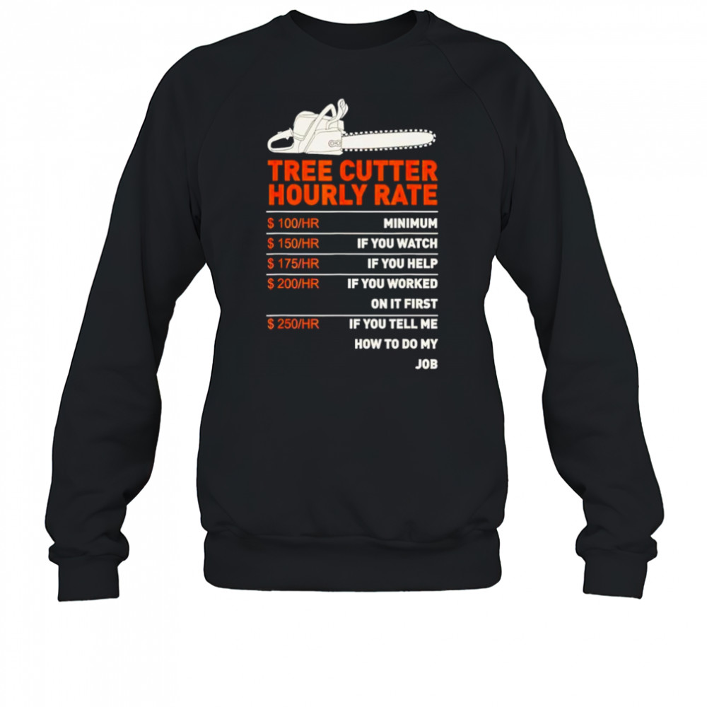 Tree cutter hourly rate shirt Sweatshirt