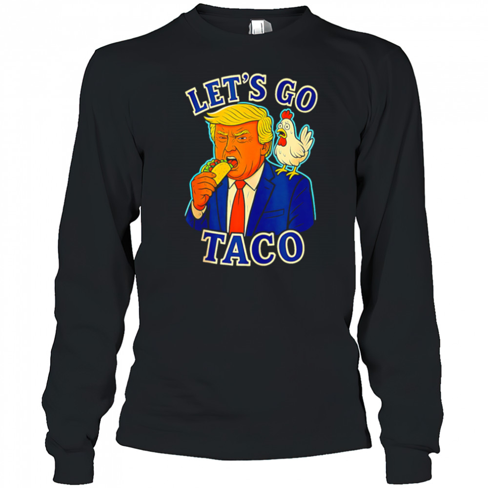 Trump Taco Chicken Parody Let’s Go Taco Humor shirt Long Sleeved