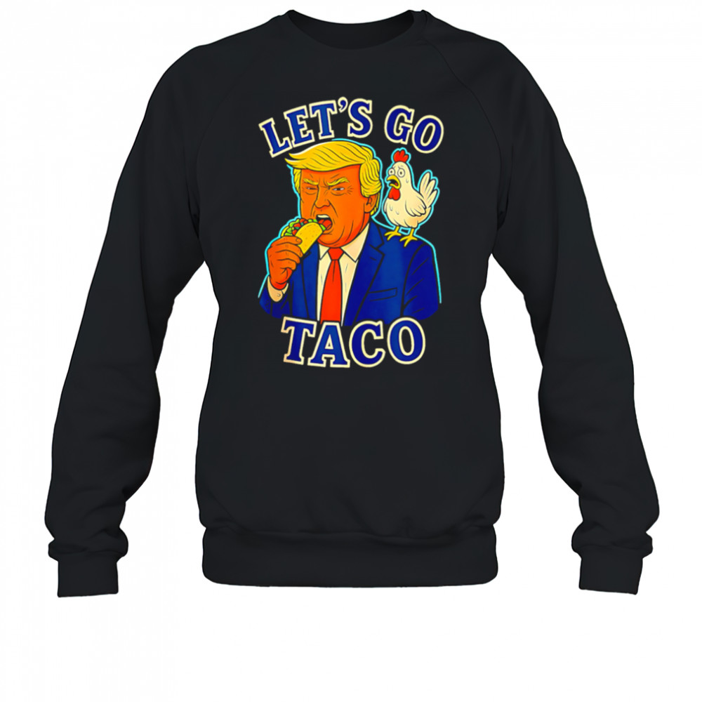 Trump Taco Chicken Parody Let’s Go Taco Humor shirt Sweatshirt