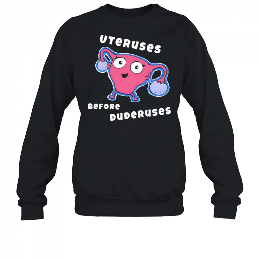 Uteruses before Duderuses shirt Sweatshirt