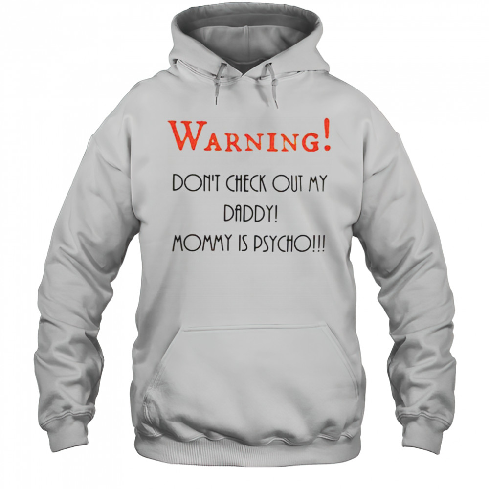Warning don’t check out my daddy mommy is psycho shirt Hoodie