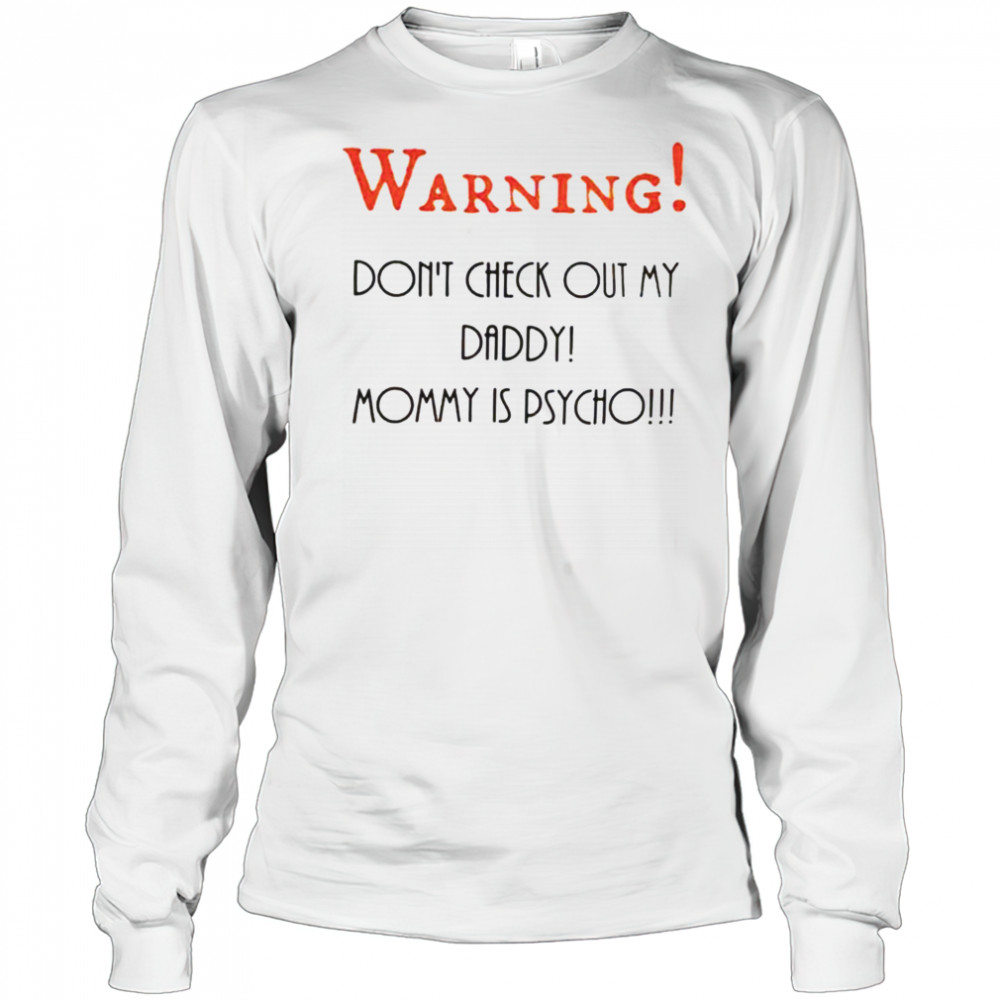 Warning don’t check out my daddy mommy is psycho shirt Long Sleeved