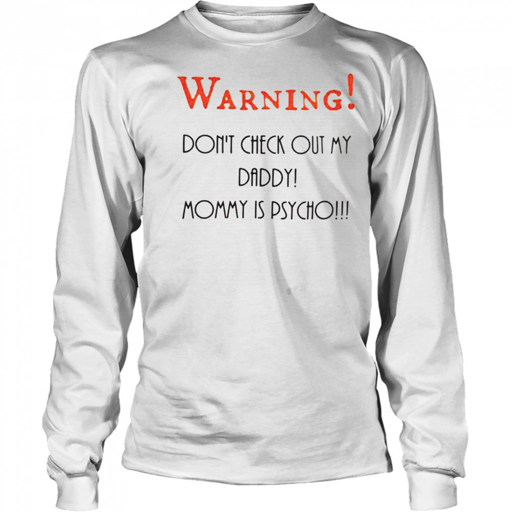 Warning don’t check out my daddy mommy is psycho shirt Long Sleeved