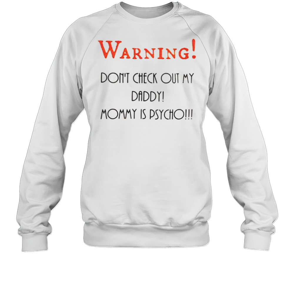 Warning don’t check out my daddy mommy is psycho shirt Sweatshirt