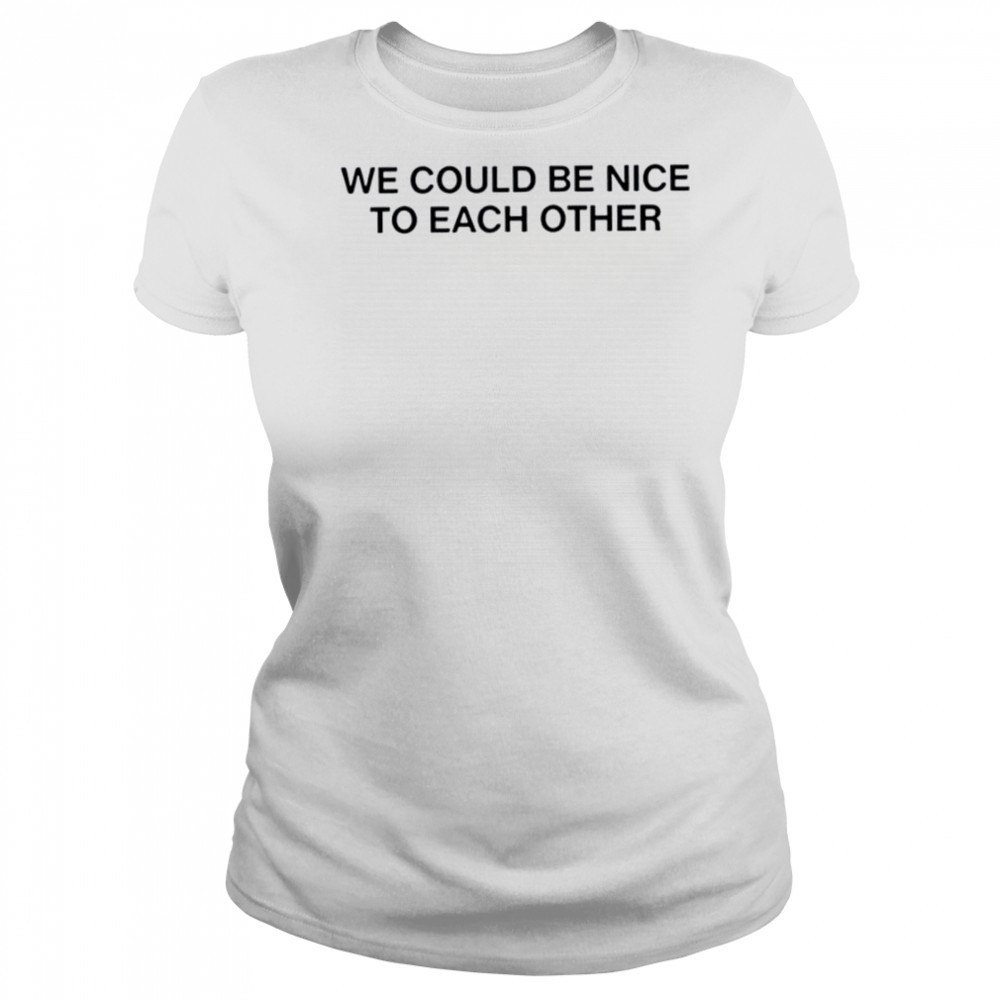 We could be nice to each other shirt Women's T-shirt