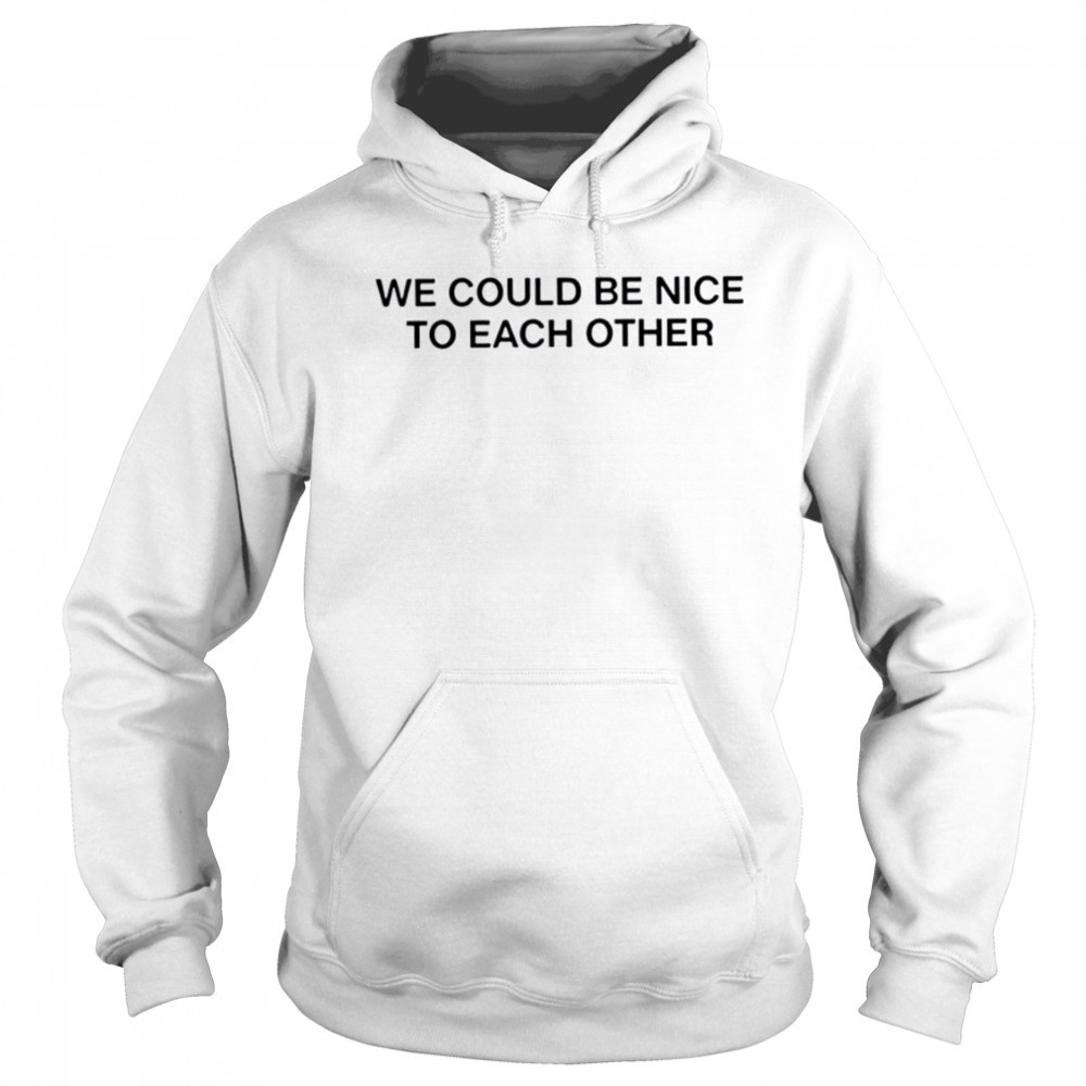We could be nice to each other shirt Sweatshirt