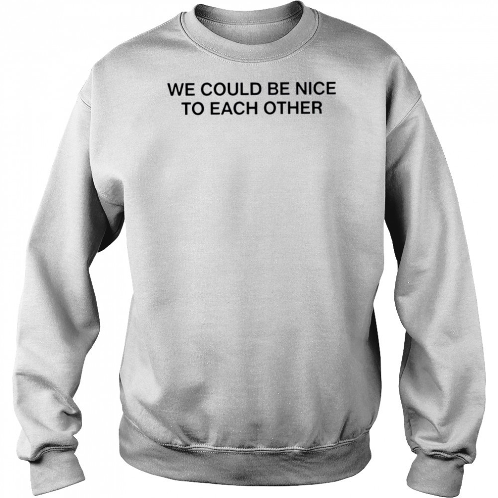 We could be nice to each other shirt Hoodie