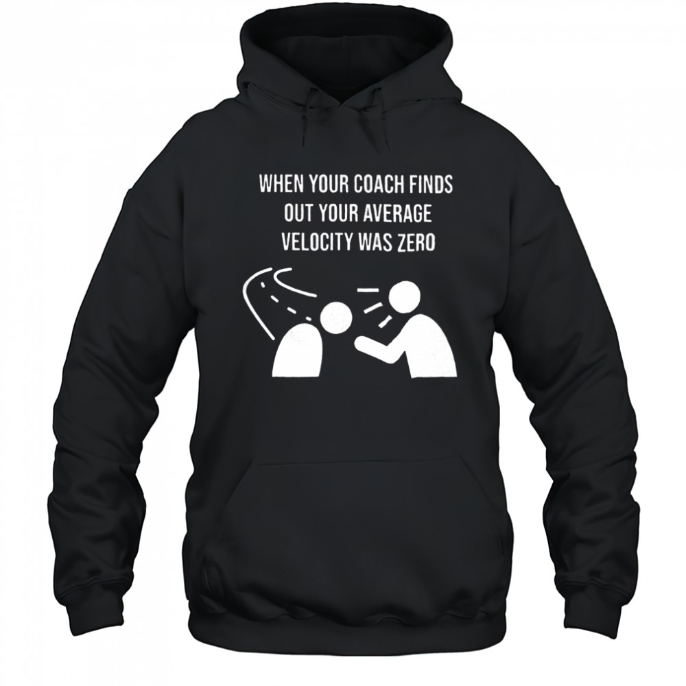 When your coach finds out your average velocity was zero shirt Hoodie