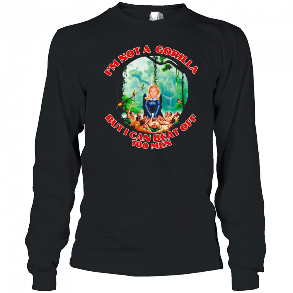 Woman I’m not a gorilla but I can beat off 100 men shirt Long Sleeved