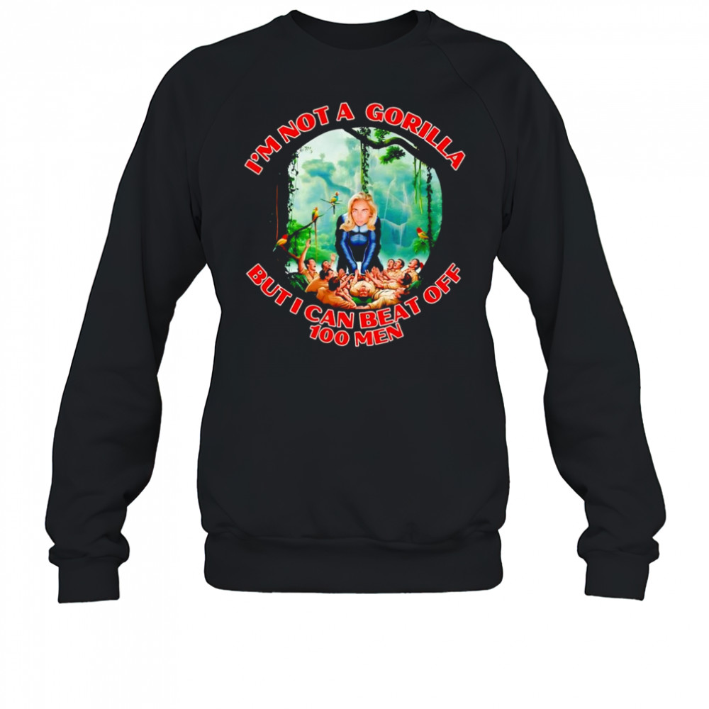 Woman I’m not a gorilla but I can beat off 100 men shirt Sweatshirt