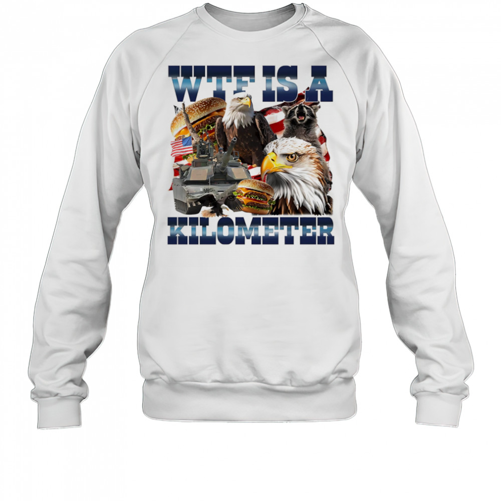 WTF is a kilometer eagle shirt Sweatshirt