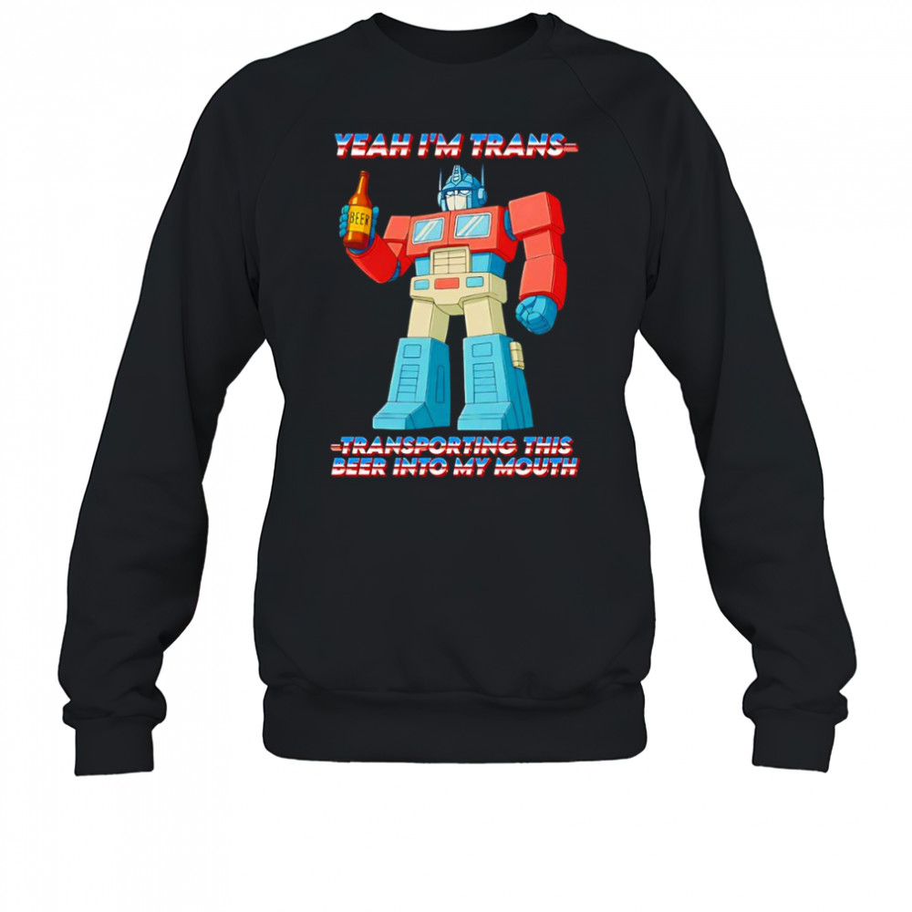 Yeah I’m Trans transporting this beer into my mouth shirt Sweatshirt