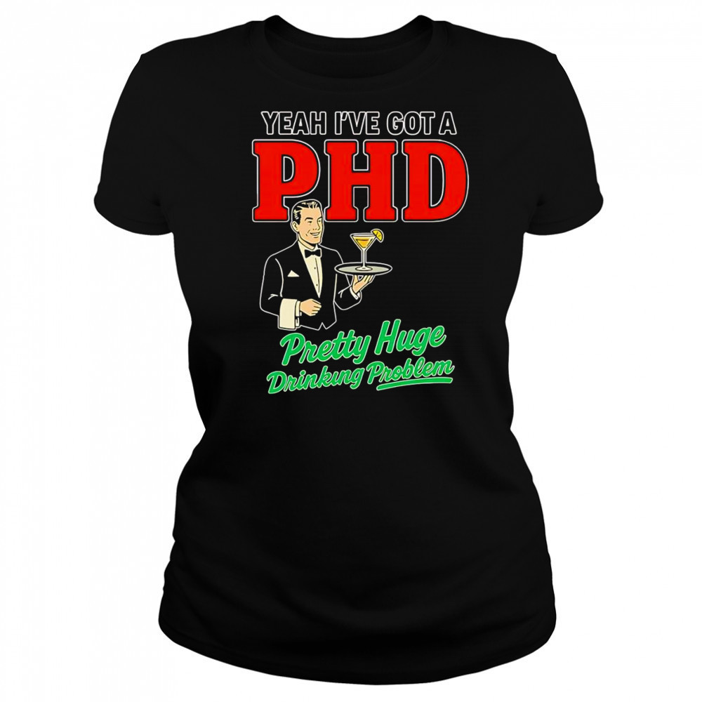 Yeah I’ve got a PHD pretty huge drinking problem shirt Women's T-shirt