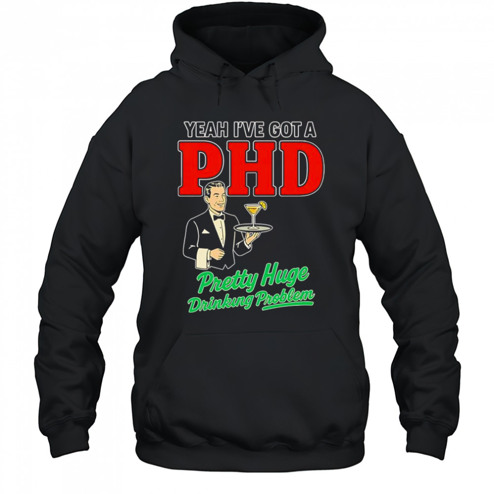 Yeah I’ve got a PHD pretty huge drinking problem shirt Hoodie