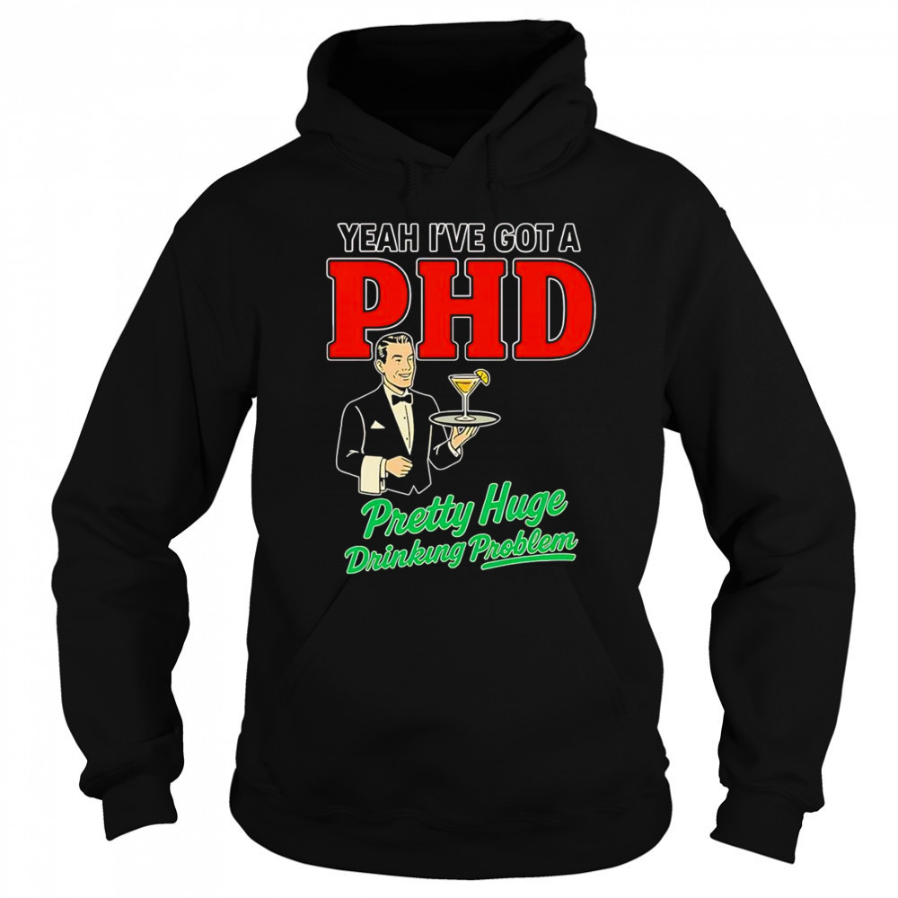 Yeah I’ve got a PHD pretty huge drinking problem shirt Sweatshirt